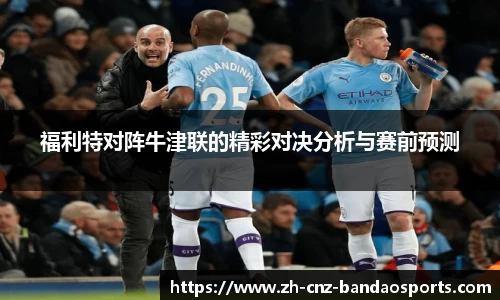 福利特对阵牛津联的精彩对决分析与赛前预测